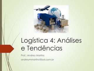 Logística 4: Análises
e Tendências
Prof.: Andrey Martins
andreymmartins@bol.com.br
 