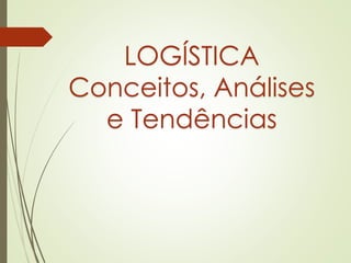 LOGÍSTICA
Conceitos, Análises
e Tendências
 