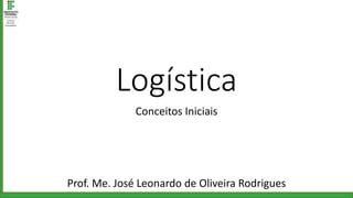 Logística
Conceitos Iniciais
Prof. Me. José Leonardo de Oliveira Rodrigues
 