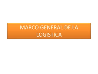 MARCO GENERAL DE LA 
LOGISTICA 
 