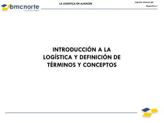 Logistica almacen.ppt
     LA LOGISTICA EN ALMACEN
                                           Diapositiva 1




   INTRODUCCIÓN A LA
LOGÍSTICA Y DEFINICIÓN DE
 TÉRMINOS Y CONCEPTOS
 