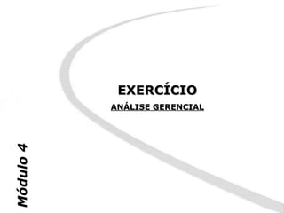 EXERCÍCIO
           ANÁLISE GERENCIAL
Módulo 4
 