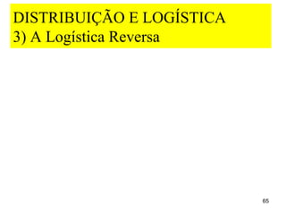 DISTRIBUIÇÃO E LOGÍSTICA
3) A Logística Reversa




                           65
 