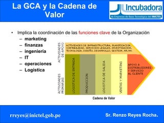 La GCA y la Cadena de Valor Implica la coordinación de las  funciones clave  de la Organización marketing finanzas ingeniería IT operaciones Logística Cadena   de   Valor 