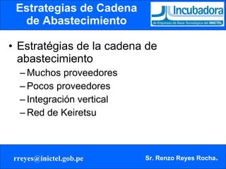 Estrategias de Cadena de Abastecimiento Estratégias de la cadena de abastecimiento Muchos proveedores Pocos proveedores Integración vertical  Red de Keiretsu  