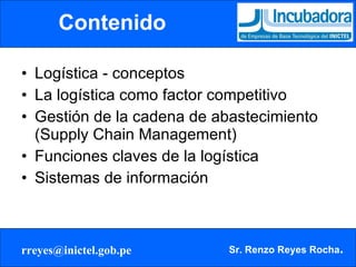 Contenido Logística - conceptos La logística como factor competitivo Gestión de la cadena de abastecimiento (Supply Chain Management) Funciones claves de la logística Sistemas de información 