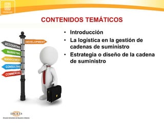 CONTENIDOS TEMÁTICOS
• Introducción
• La logística en la gestión de
cadenas de suministro
• Estrategia o diseño de la cadena
de suministro
 