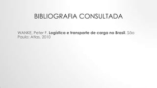 BIBLIOGRAFIA CONSULTADA
WANKE, Peter F. Logística e transporte de carga no Brasil. São
Paulo: Atlas, 2010
 