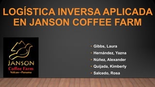• Gibbs, Laura
• Hernández, Yazna
• Núñez, Alexander
• Quijada, Kimberly
• Salcedo, Rosa
LOGÍSTICA INVERSA APLICADA
EN JANSON COFFEE FARM
 