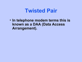 Twisted Pair
• In telephone modem terms this is
  known as a DAA (Data Access
  Arrangement).
 