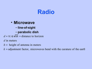 Radio
      • Microwave
         – line-of-sight
         – parabolic dish
d = 7.14 kh = distance to horizon
d in meters
h = height of antenna in meters
k = adjustment factor, microwaves bend with the curature of the earth
 