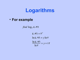 Logarithms
• For example

       find log 2 4096

               4096 = 2 y
               ln 4096 = y ln 2
                ln 4096
                        = y = 12
                  ln 2
 
