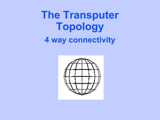 The Transputer
  Topology
4 way connectivity
 