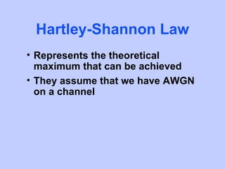 Hartley-Shannon Law
• Represents the theoretical
  maximum that can be achieved
• They assume that we have AWGN
  on a channel
 