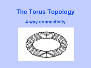 The Torus Topology
  4 way connectivity
 