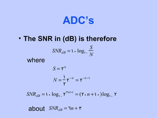ADC’s
• The SNR in (dB) is therefore
                                    S
             SNRdB = 10 log10
                                    N
  where
              S = 2n
                   1 −n −n −1
              N = 2 =2
                   2
                       2n+1
  SNRdB = 10 log10 2          = (20n +10)log10 2

   about    SNRdB = 6n + 3
 