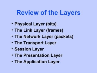 Review of the Layers
•   Physical Layer (bits)
•   The Link Layer (frames)
•   The Network Layer (packets)
•   The Transport Layer
•   Session Layer
•   The Presentation Layer
•   The Application Layer
 