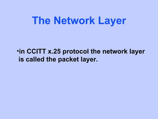 The Network Layer

•in CCITT x.25 protocol the network layer
 is called the packet layer.
 