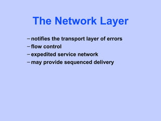 The Network Layer
– notifies the transport layer of errors
– flow control
– expedited service network
– may provide sequenced delivery
 