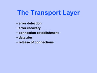 The Transport Layer
– error detection
– error recovery
– connection establishment
– data xfer
– release of connections
 