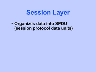 Session Layer
• Organizes data into SPDU
  (session protocol data units)
 