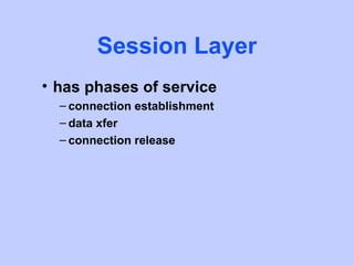 Session Layer
• has phases of service
  – connection establishment
  – data xfer
  – connection release
 