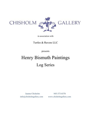 in association with  in association with Turtles & Ravens LLC presents Henry Bismuth Paintings Log Series Jeanne Chisholm  845-373-8370 info@chisholmgallery.com  www.chisholmgallery.com 