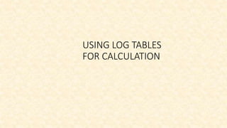 USING LOG TABLES
FOR CALCULATION
 