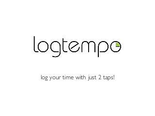 log your time with just 2 taps!
 