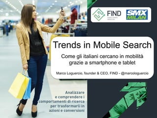 Trends in Mobile Search
Come gli italiani cercano in mobilità
grazie
Sottotitolo tbd a smartphone e tablet
Marco Loguercio, founder & CEO, FIND - @marcologuercio

 