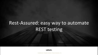 Confidential. All rights reserved. Valtech Solutions, Inc.
Rest-Assured: easy way to automate
REST testing
 