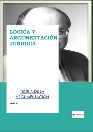 1
JULIO 13
TEORIA DE LA
ARGUMENTACION
LOGICA Y
ARGUMENTACIÓN
JURIDICA
 