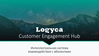 Customer Engagement Hub
Интеллектуальная система
взаимодействия с абонентами
 
