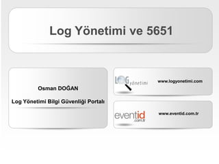 Log Yönetimi ve 5651


                                       www.logyonetimi.com
          Osman DOĞAN

Log Yönetimi Bilgi Güvenliği Portalı

                                       www.eventid.com.tr
 