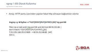 ngrep ‘i IDS Olarak Kullanma
Log Yönetimi ve Saldırı Analizi
@BGASecurity
BGA | SOME
• Amaç: HTTP portu üzerinden yapılan fakat http olmayan bağlantıları izleme
 