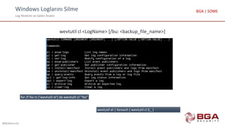 Windows Loglarını Silme
Log Yönetimi ve Saldırı Analizi
@BGASecurity
BGA | SOME
wevtutil cl <LogName> [/bu: <backup_file_name>]
wevtutil el | foreach { wevtutil cl $_ }
for /f %x in ('wevtutil el') do wevtutil cl "%x"
 
