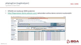 phpLogCon (LogAnalyzer)
Log Yönetimi ve Saldırı Analizi
@BGASecurity
BGA | SOME
• SYSLOG icin kullanışlı WEB arabirimi
• http://loganalyzer-demo.adiscon.com/ adresinden online demo sürümü incelenebilir
 