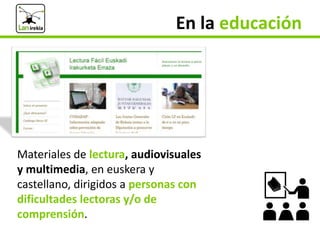 En la educación

Materiales de lectura, audiovisuales
y multimedia, en euskera y
castellano, dirigidos a personas con
difi...