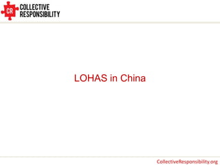 LOHAS in China




                 CollectiveResponsibility.org
 