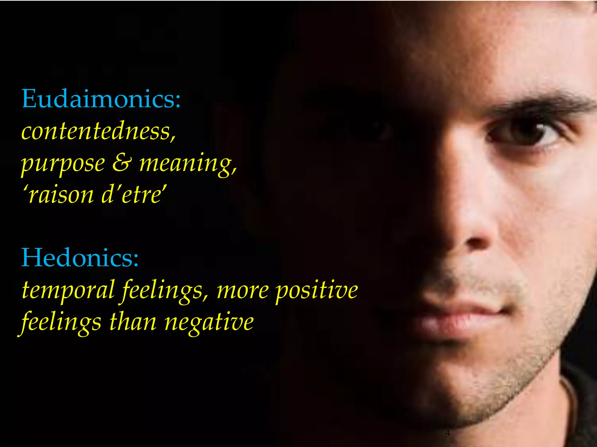 4Eudaimonics:contentedness,purpose & meaning,‘raison d’etre’ Hedonics: temporal feelings, more positive feelings than negative