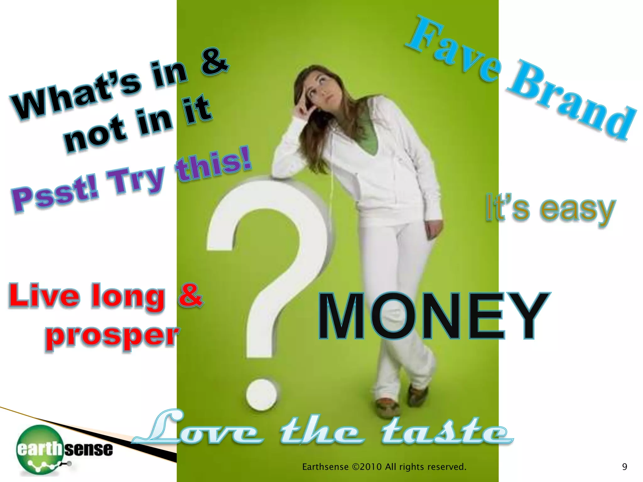 Earthsense ©2010 All rights reserved.9Fave BrandWhat’s in & not in itPsst! Try this!It’s easyLive long & prosperMONEYLove the taste