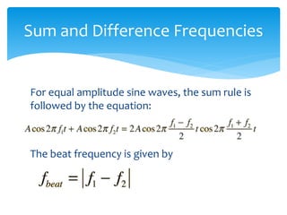 For equal amplitude sine waves, the sum rule is
followed by the equation:
The beat frequency is given by
Sum and Difference Frequencies
 
