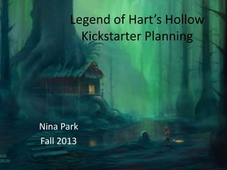 Legend of Hart’s Hollow
Kickstarter Planning

Nina Park
Fall 2013

 
