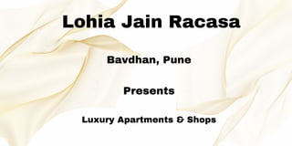 Lohia Jain Racasa
Bavdhan, Pune
Presents
Luxury Apartments & Shops
 