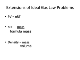 Extensions of Ideal Gas Law Problems
• PV = nRT
• n = mass
• Density = mass
formula mass
volume
 
