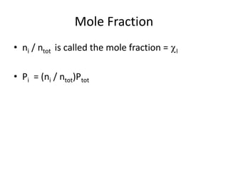 Mole Fraction
• ni / ntot is called the mole fraction = I
• Pi = (ni / ntot)Ptot
 