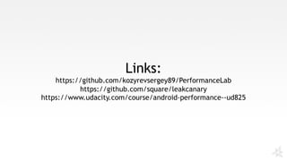 Links:
https://github.com/kozyrevsergey89/PerformanceLab
https://github.com/square/leakcanary
https://www.udacity.com/course/android-performance--ud825
 