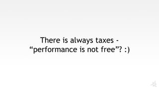 There is always taxes -
“performance is not free”? :)
 