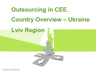 Outsourcing in CEE.
          Country Overview – Ukraine
          Lviv Region




©Lohika confidential
 