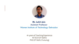 KATKAR ATISH RAJEBHAU
Mr. Lohit Jain
Assistant Professor
Women Institute of Technology Dehradun
4+ years of Teaching Experience
M.TECH (IIT Delhi)
PhD (IIT Delhi, Pursuing)
 